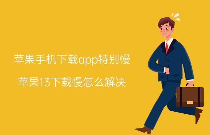 苹果手机下载app特别慢 苹果13下载慢怎么解决？